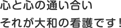 心と心の通い合い それが大和の看護です！