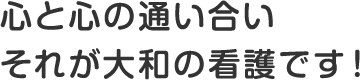 心と心の通い合い それが大和の看護です！